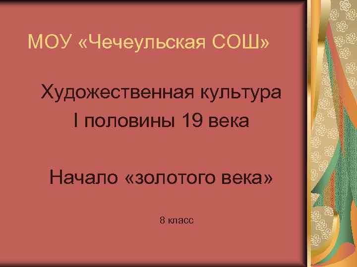 МОУ «Чечеульская СОШ» Художественная культура I половины 19 века Начало «золотого века» 8 класс