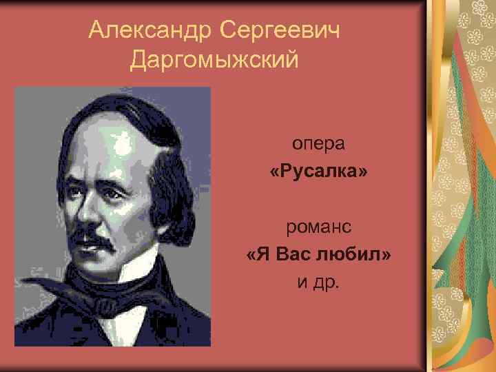 Александр Сергеевич Даргомыжский опера «Русалка» романс «Я Вас любил» и др. 