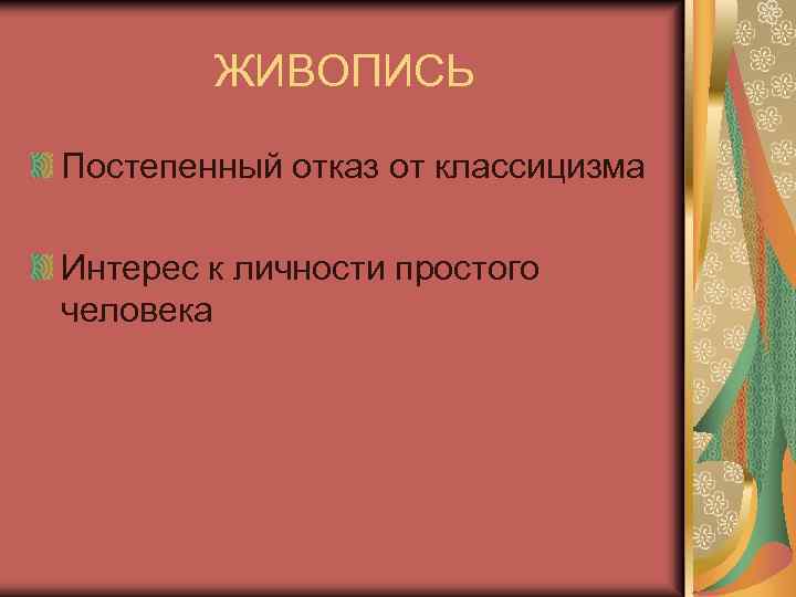 ЖИВОПИСЬ Постепенный отказ от классицизма Интерес к личности простого человека 