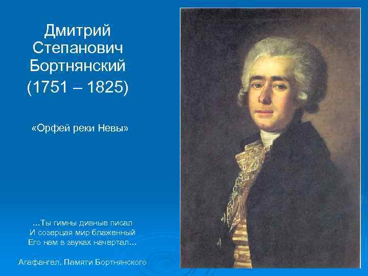 Дмитрий Степанович Бортнянский (1751 – 1825) «Орфей реки Невы» …Ты гимны дивные писал И