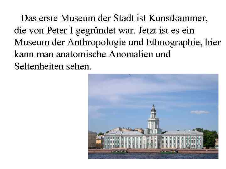 Das erste Museum der Stadt ist Kunstkammer, die von Peter I gegründet war. Jetzt