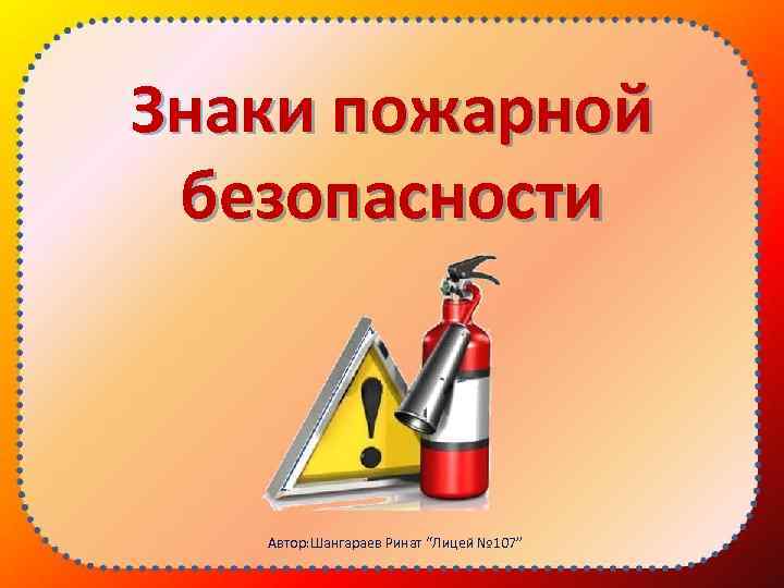 Знаки пожарной безопасности Автор: Шангараев Ринат “Лицей № 107” 