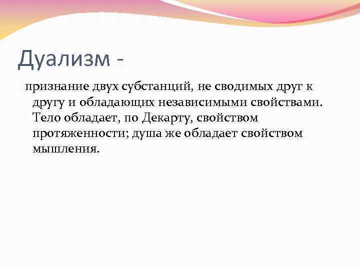 Дуализм признание двух субстанций, не сводимых друг к другу и обладающих независимыми свойствами. Тело