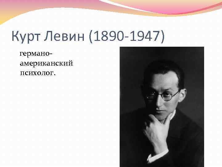 Курт Левин (1890 -1947) германоамериканский психолог. 