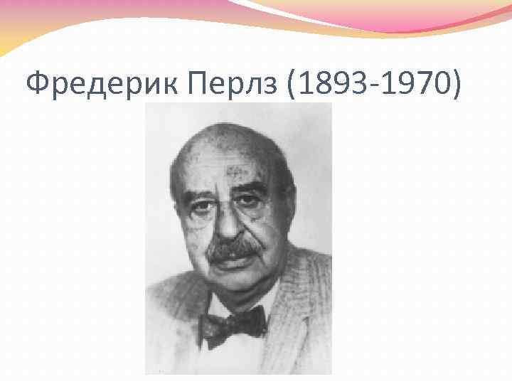 Фредерик Перлз (1893 -1970) 