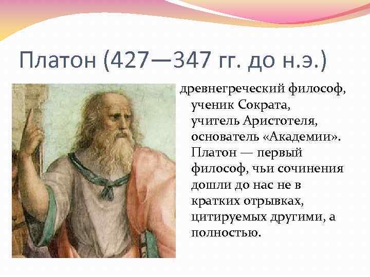 Платон (427— 347 гг. до н. э. ) древнегреческий философ, ученик Сократа, учитель Аристотеля,