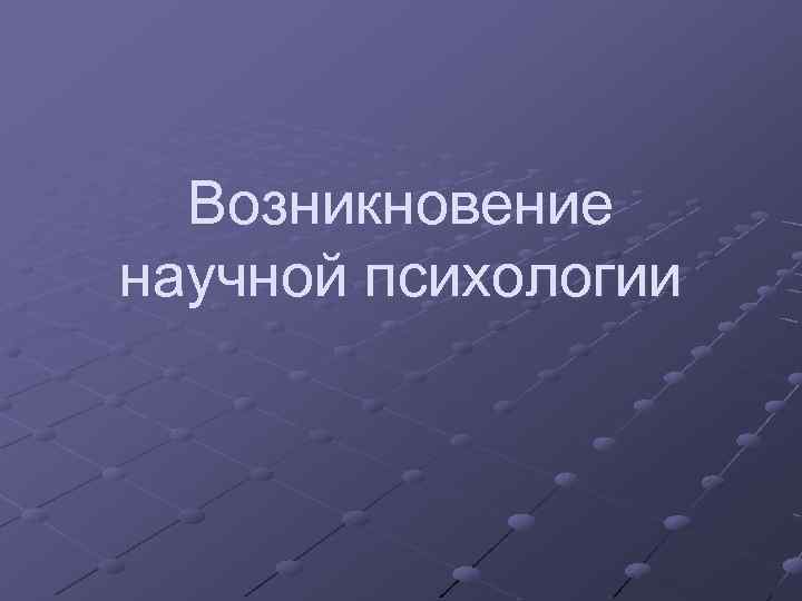 Возникновение научной психологии 