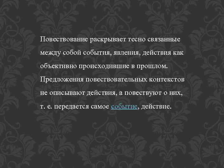 Повествование раскрывает тесно связанные между собой события, явления, действия как объективно происходившие в прошлом.