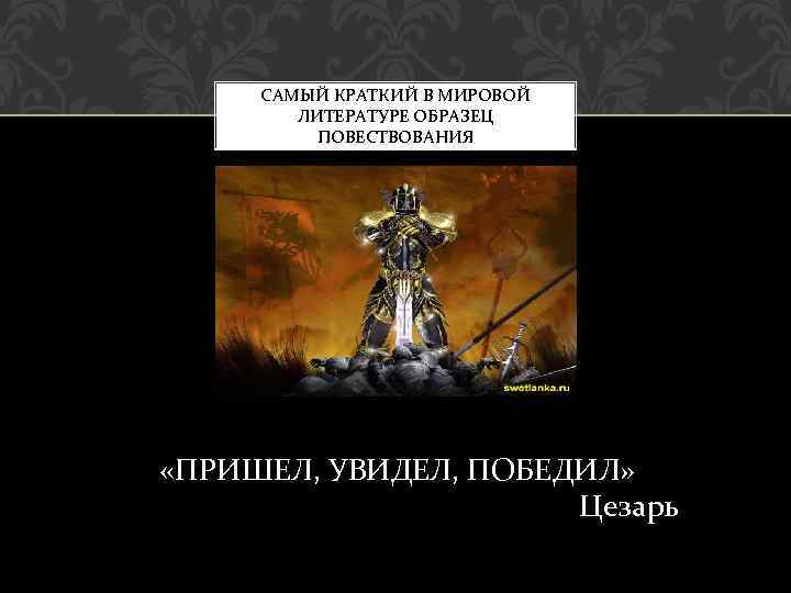 САМЫЙ КРАТКИЙ В МИРОВОЙ ЛИТЕРАТУРЕ ОБРАЗЕЦ ПОВЕСТВОВАНИЯ «ПРИШЕЛ, УВИДЕЛ, ПОБЕДИЛ» Цезарь 