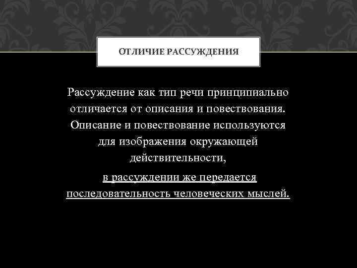 ОТЛИЧИЕ РАССУЖДЕНИЯ Рассуждение как тип речи принципиально отличается от описания и повествования. Описание и