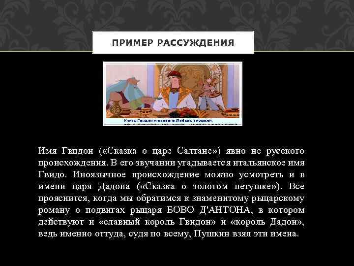 ПРИМЕР РАССУЖДЕНИЯ Имя Гвидон ( «Сказка о царе Салтане» ) явно не русского происхождения.