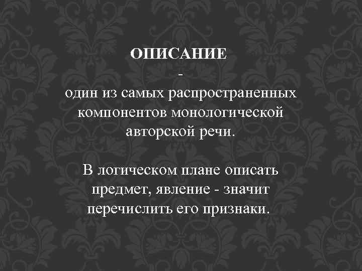 ОПИСАНИЕ - один из самых распространенных компонентов монологической авторской речи. В логическом плане описать