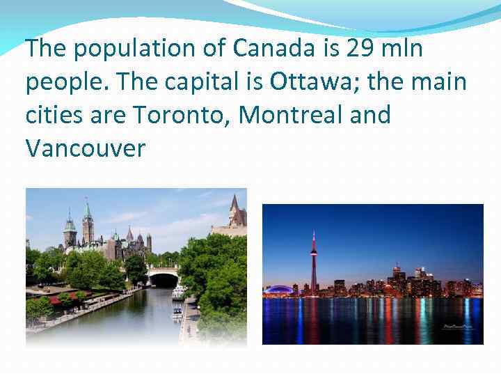 The population of Canada is 29 mln people. The capital is Ottawa; the main