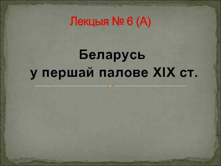 Лекцыя № 6 (А) Беларусь у першай палове ХІХ ст. 