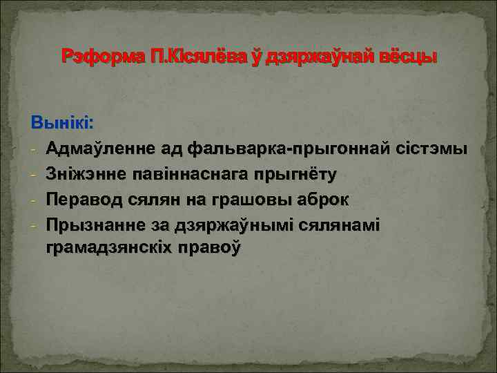 Рэформа П. Кісялёва ў дзяржаўнай вёсцы Вынікі: - Адмаўленне ад фальварка-прыгоннай сістэмы - Зніжэнне