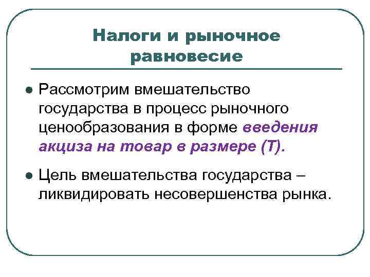 Налоги и рыночное равновесие l Рассмотрим вмешательство государства в процесс рыночного ценообразования в форме