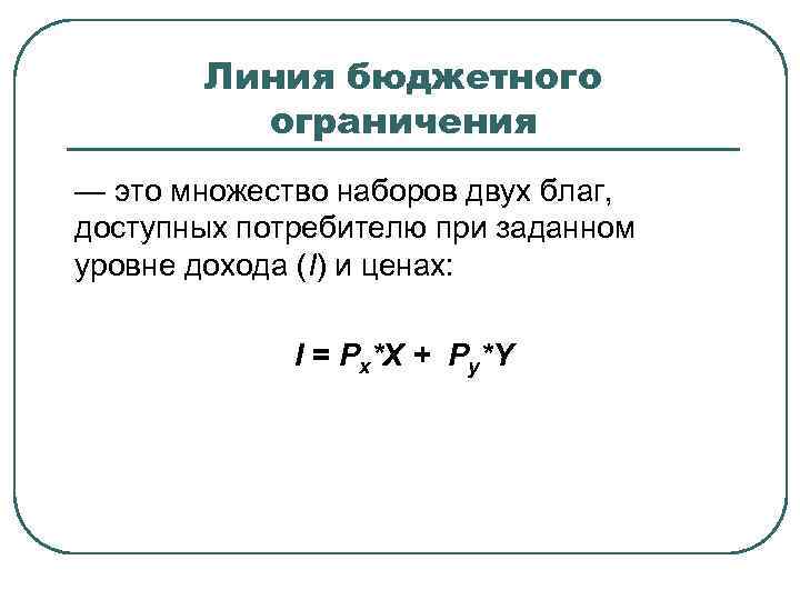 Линия бюджетного ограничения — это множество наборов двух благ, доступных потребителю при заданном уровне