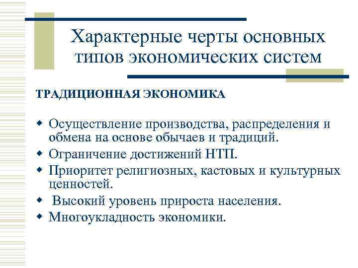 Характерные черты основных типов экономических систем ТРАДИЦИОННАЯ ЭКОНОМИКА w Осуществление производства, распределения и обмена