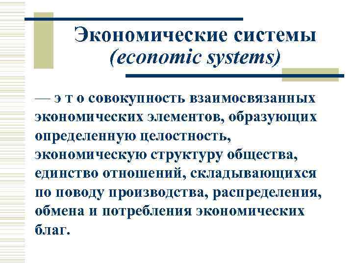 Экономические системы (economic systems) — э т о совокупность взаимосвязанных экономических элементов, образующих определенную