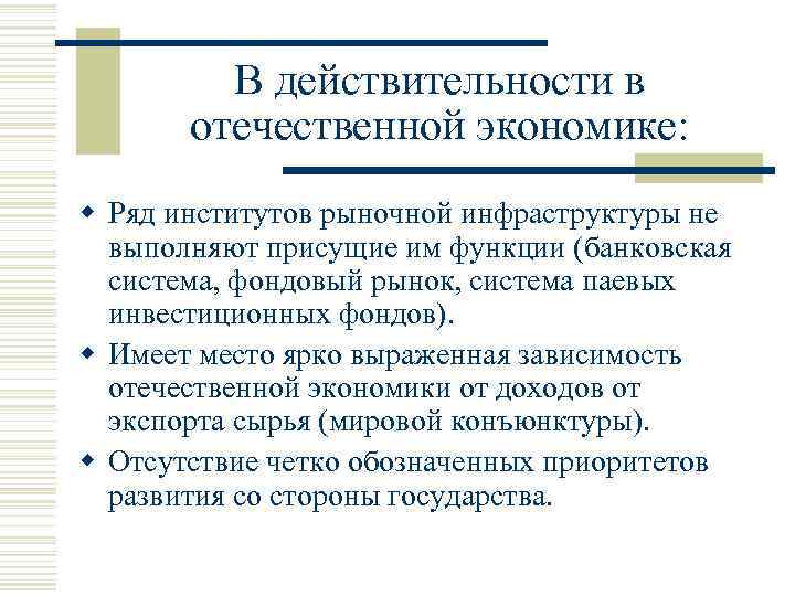 В действительности в отечественной экономике: w Ряд институтов рыночной инфраструктуры не выполняют присущие им