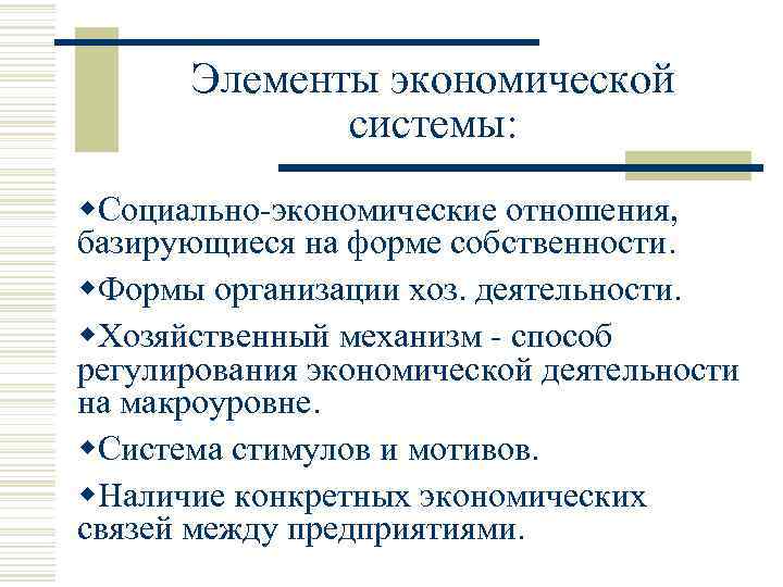 Элементы экономической системы: w. Социально экономические отношения, базирующиеся на форме собственности. w. Формы организации