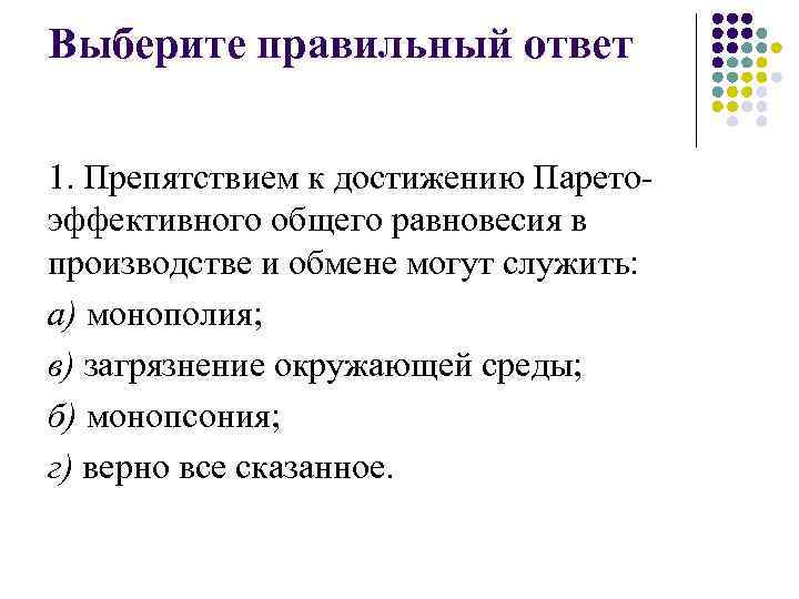 Выберите правильный ответ 1. Препятствием к достижению Паретоэффективного общего равновесия в производстве и обмене