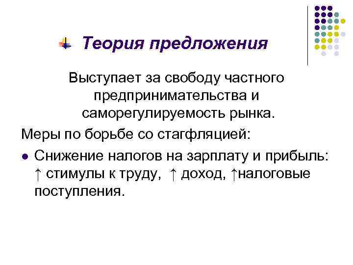 Теория предложения Выступает за свободу частного предпринимательства и саморегулируемость рынка. Меры по борьбе со