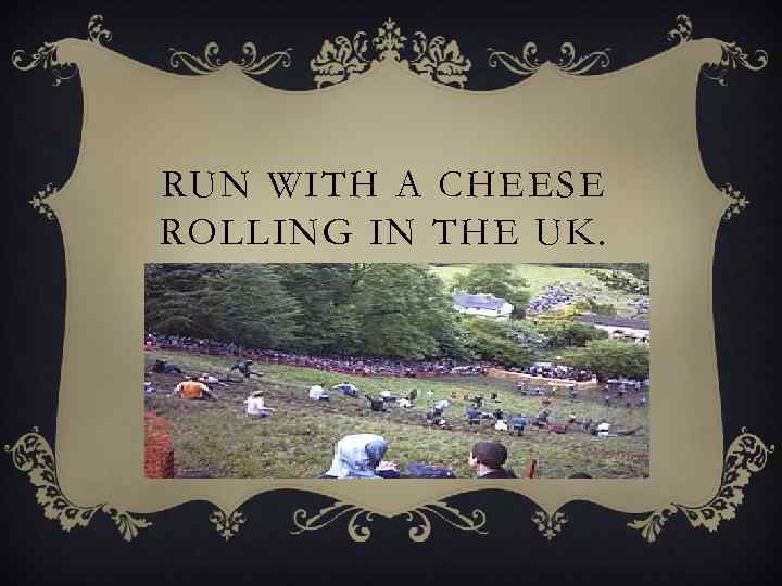 RUN WITH A CHEESE ROLLING IN THE UK. 