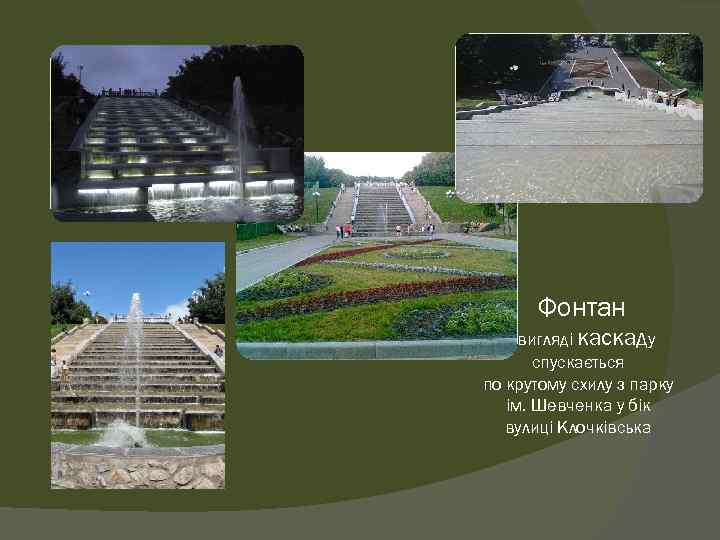 Фонтан у вигляді каскаду спускається по крутому схилу з парку ім. Шевченка у бік