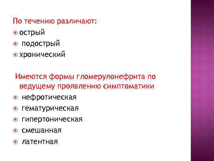 По течению различают: острый подострый хронический Имеются формы гломерулонефрита по ведущему проявлению симптоматики нефротическая