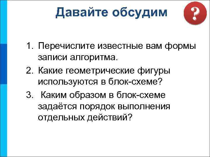 Давайте обсудим ? 1. Перечислите известные вам формы записи алгоритма. 2. Какие геометрические фигуры