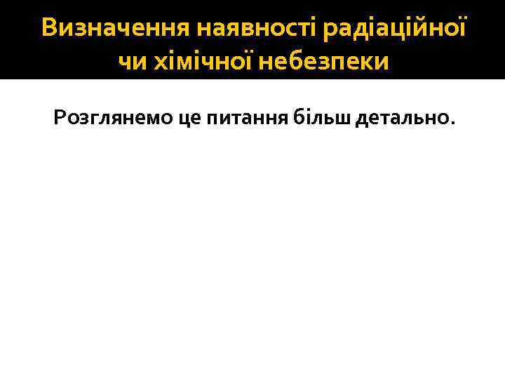 Визначення наявності радіаційної чи хімічної небезпеки Розглянемо це питання більш детально. 