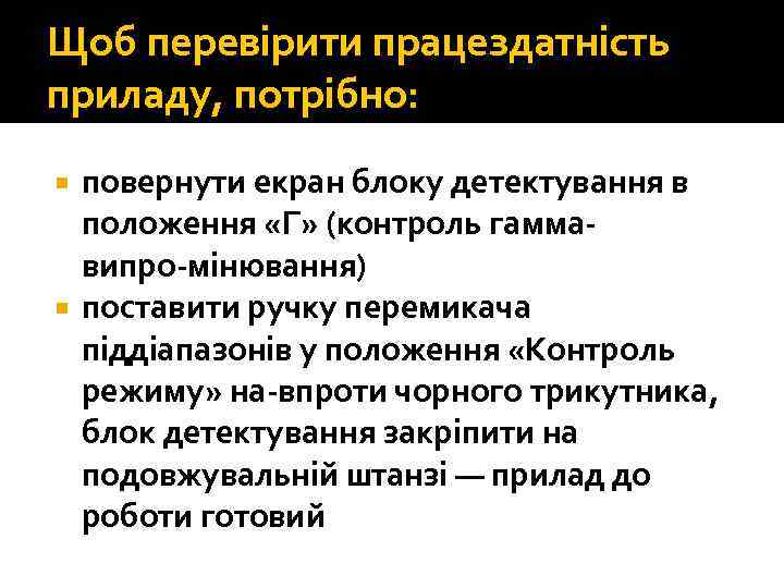 Щоб перевірити працездатність приладу, потрібно: повернути екран блоку детектування в положення «Г» (контроль гамма