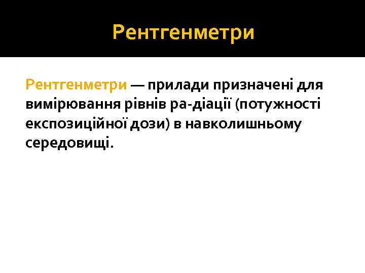 Рентгенметри — прилади призначені для вимірювання рівнів ра діації (потужності експозиційної дози) в навколишньому