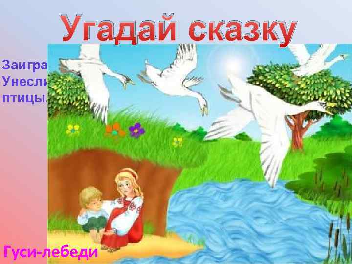Угадай сказку Заигралась сестрица. Унесли братишку птицы. Гуси-лебеди 