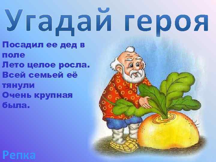 Посадил ее дед в поле Лето целое росла. Всей семьей её тянули Очень крупная