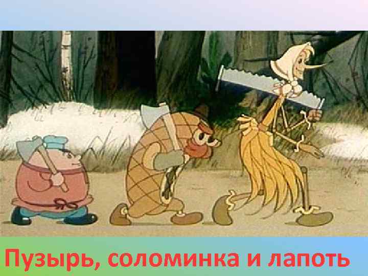 Пузырь, соломинка и лапоть 