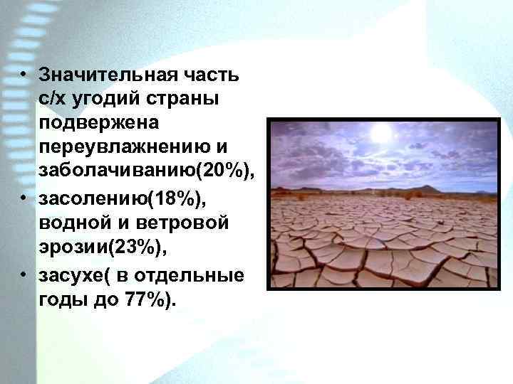  • Значительная часть с/х угодий страны подвержена переувлажнению и заболачиванию(20%), • засолению(18%), водной