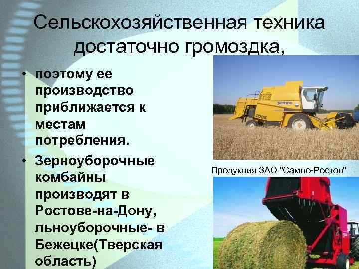 Сельскохозяйственная техника достаточно громоздка, • поэтому ее производство приближается к местам потребления. • Зерноуборочные