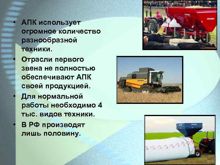  • АПК использует огромное количество разнообразной техники. • Отрасли первого звена не полностью