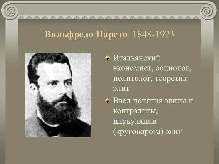 Вильфредо Парето 1848 -1923 Итальянский экономист, социолог, политолог, теоретик элит Ввел понятия элиты и