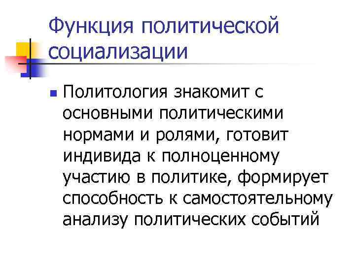 Функция политической социализации n Политология знакомит с основными политическими нормами и ролями, готовит индивида