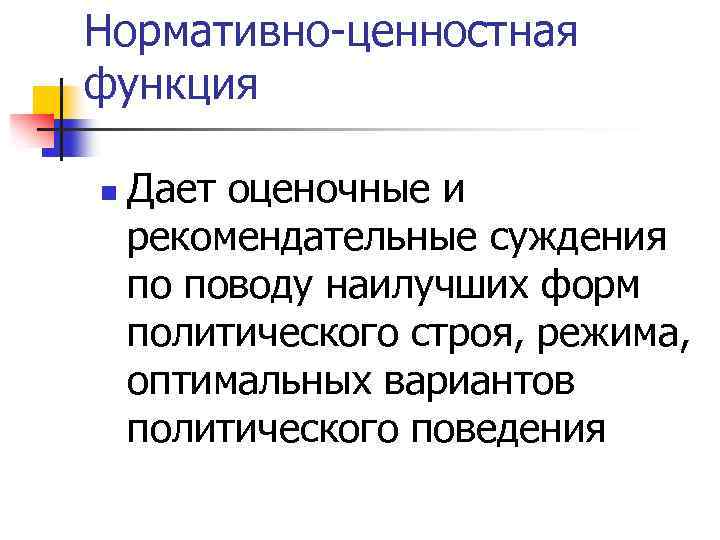 Нормативно-ценностная функция n Дает оценочные и рекомендательные суждения по поводу наилучших форм политического строя,