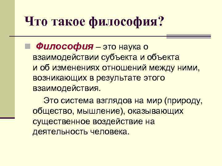 Что такое философия? n Философия – это наука о взаимодействии субъекта и об изменениях