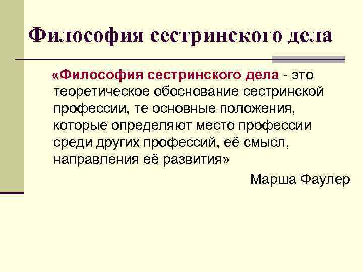 Философия сестринского дела «Философия сестринского дела - это теоретическое обоснование сестринской профессии, те основные