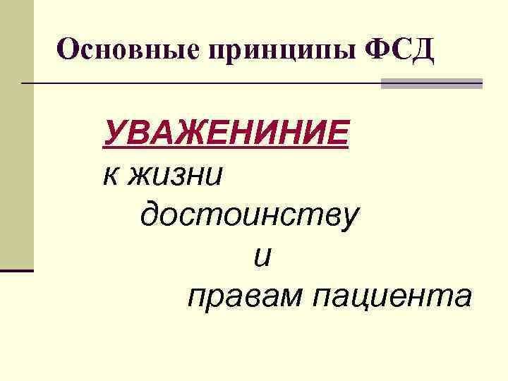 Основные принципы ФСД УВАЖЕНИНИЕ к жизни достоинству и правам пациента 