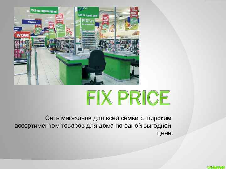 FIX PRICE Сеть магазинов для всей семьи с широким ассортиментом товаров для дома по