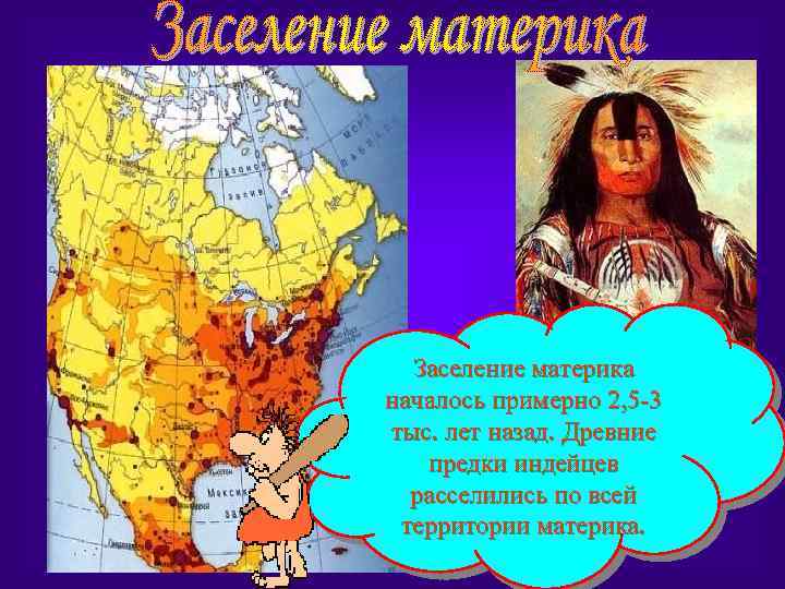 Заселение материка началось примерно 2, 5 -3 тыс. лет назад. Древние предки индейцев расселились