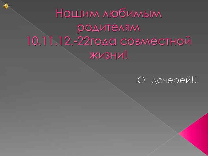 Нашим любимым родителям 10. 11. 12. -22 года совместной жизни! От дочерей!!! 