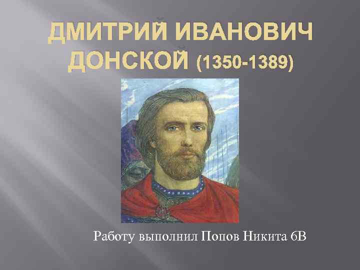 ДМИТРИЙ ИВАНОВИЧ ДОНСКОЙ (1350 -1389) Работу выполнил Попов Никита 6 В 